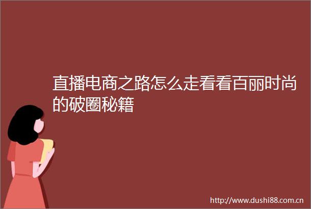 直播电商之路怎么走看看百丽时尚的破圈秘籍