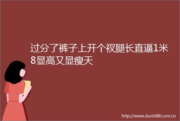 过分了裤子上开个衩腿长直逼1米8显高又显瘦天