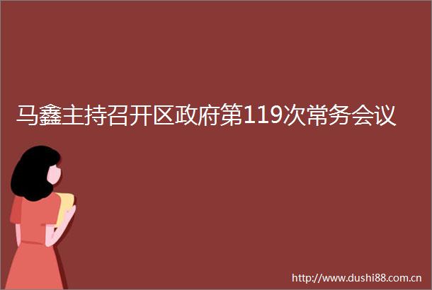 马鑫主持召开区第119次常务会议