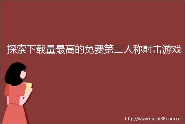 探索下载量最高的免费第三人称射击游戏