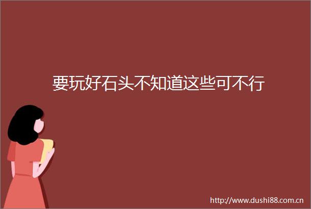 要玩好石头不知道这些可不行