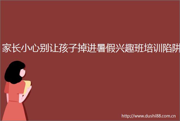 家长小心别让孩子掉进暑假兴趣班培训陷阱