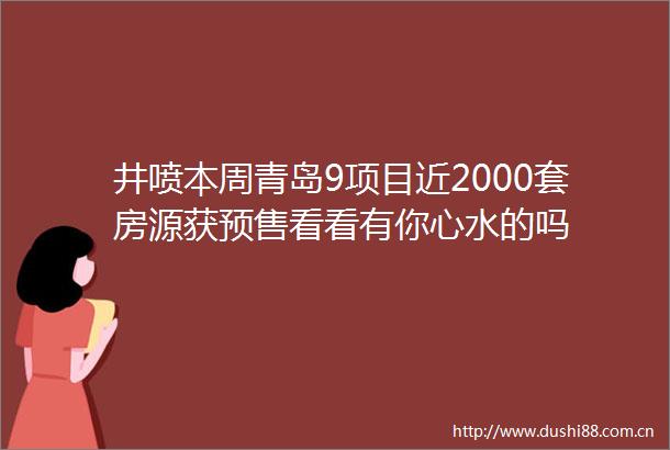 井喷本周青岛9项目近2000套房源获预售看看有你心水的吗