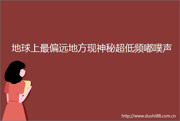地球上最偏远地方现神秘超低频嘟噗声