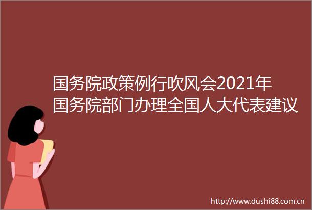 国务院政策例行吹风会2021年国务院部门办理全国人大代表建议和全国政协委员提案工作有关情况