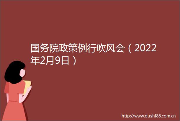 国务院政策例行吹风会（2022年2月9日）