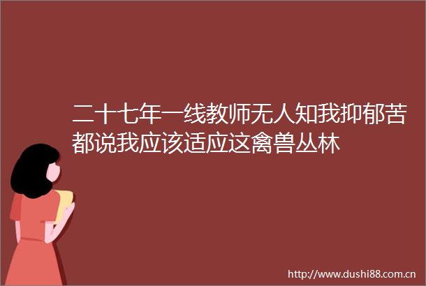 二十七年一线教师无人知我抑郁苦都说我应该适应这丛林