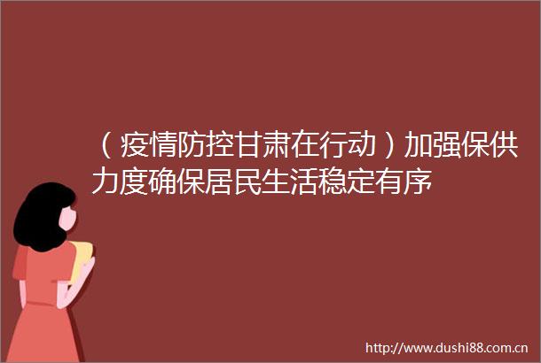 （疫情防控甘肃在行动）加强保供力度确保居民生活稳定有序