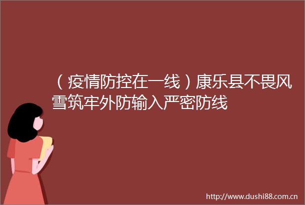 （疫情防控在一线）康乐县不畏风雪筑牢外防输入严密防线