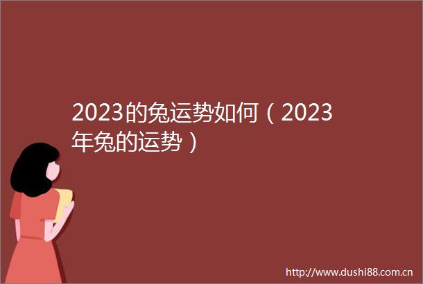 2023的兔运势如何（2023年兔的运势）