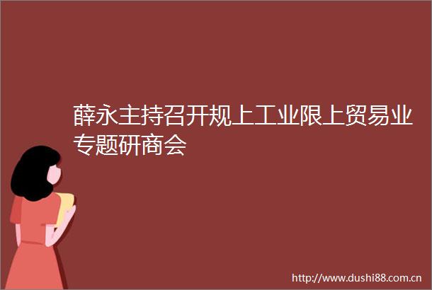 薛永主持召开规上工业限上贸易业专题研商会