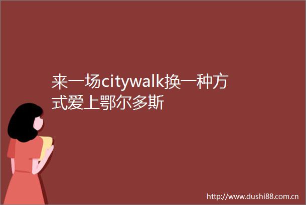 来一场citywalk换一种方式爱上鄂尔多斯