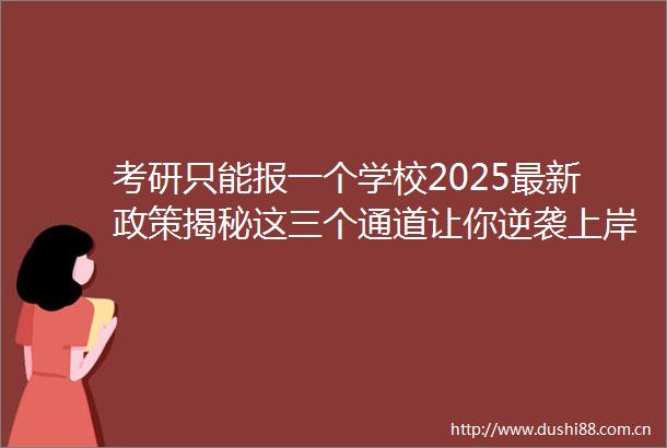 考研只能报一个学校2025最新政策揭秘这三个通道让你逆袭上岸