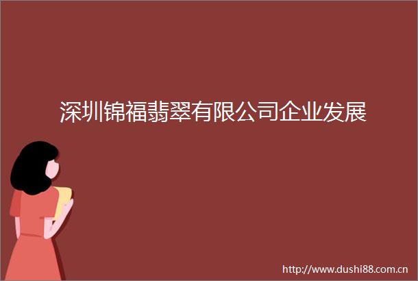 深圳锦福翡翠有限公司企业发展
