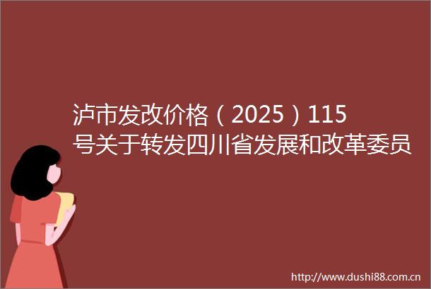 泸市发改价格（2025）115号关于转发四川省发展和改革委员会关于进一步调整我省分时电价机制的通知的通知
