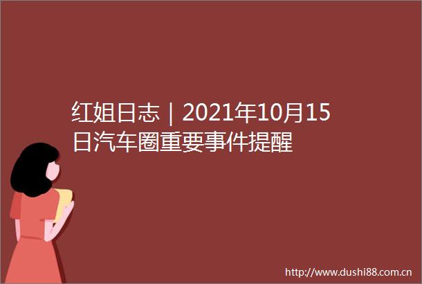 红姐日志｜2021年10月15日汽车圈重要提醒