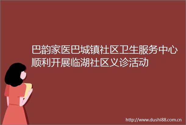 巴韵家医巴城镇社区卫生服务中心顺利开展临湖社区义诊活动