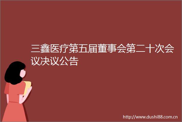 三鑫医疗第五届董事会第二十次会议决议公告
