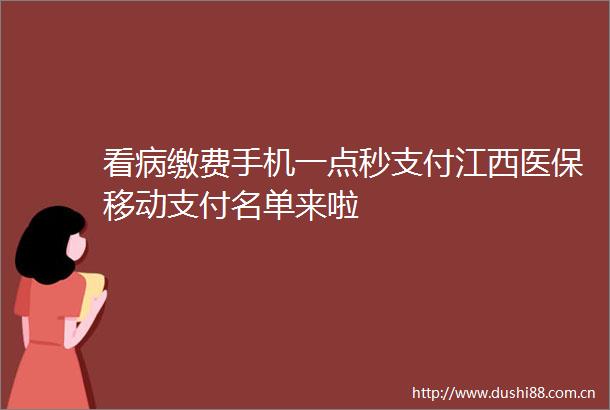 看病缴费手机一点秒支付江西医保移动支付名单来啦
