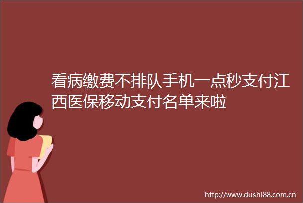 看病缴费不排队手机一点秒支付江西医保移动支付名单来啦