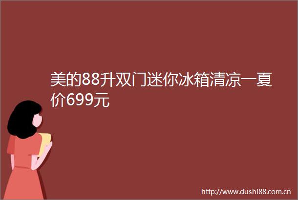 美的88升双门迷你冰箱清凉一夏价699元