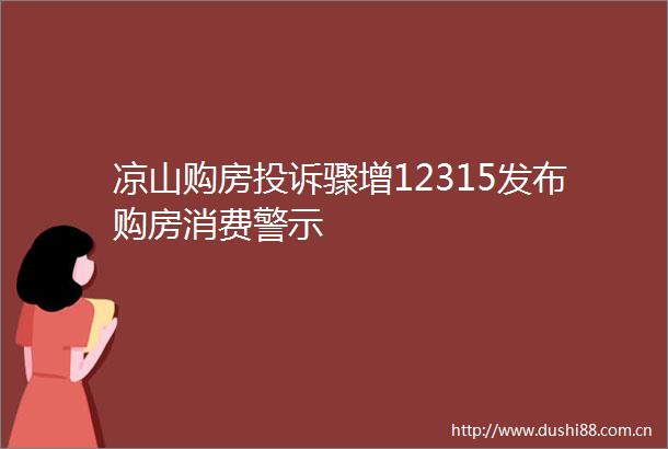 凉山购房骤增12315发布购房消费警示