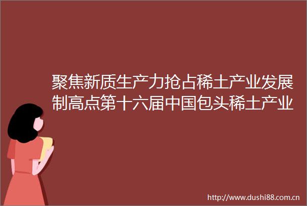聚焦新质生产力抢占稀土产业发展制高点第十六届包头稀土产业论坛侧记