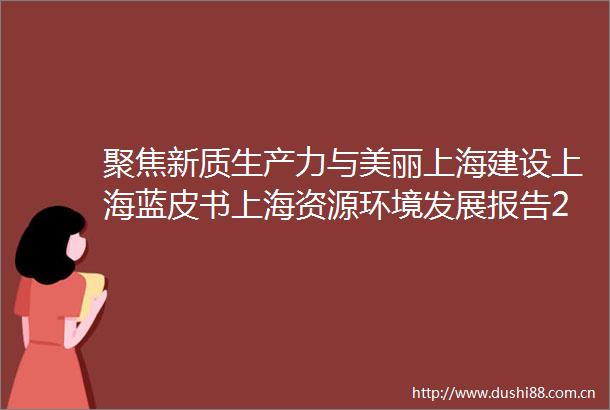 聚焦新质生产力与美丽上海建设上海蓝皮书上海资源环境发展报告2025发布