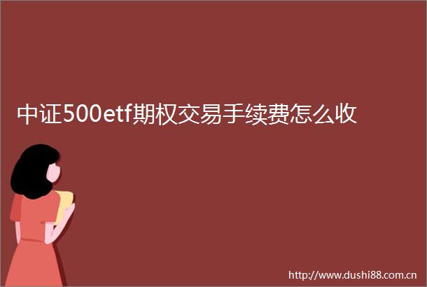 中证500etf期权交易手续费怎么收