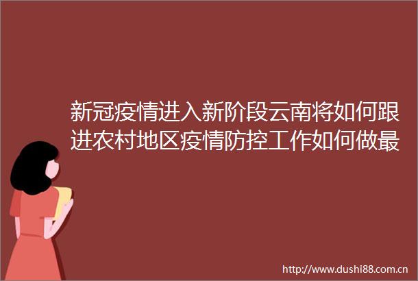新冠疫情进入新阶段云南将如何跟进农村地区疫情防控工作如何做最新情况