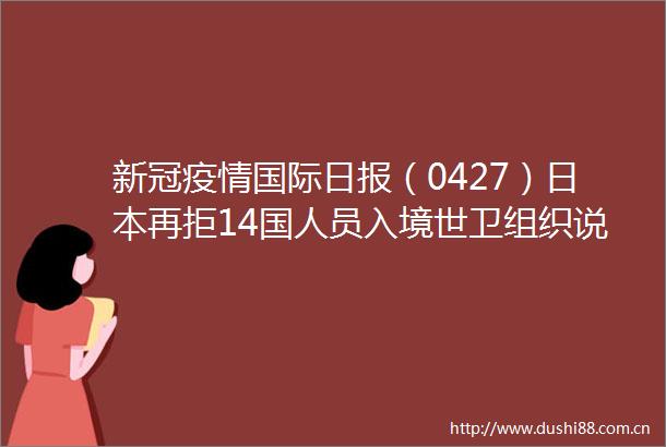 新冠疫情国际日报（0427）再拒14国人员入境世卫组织说新冠病毒相对稳定
