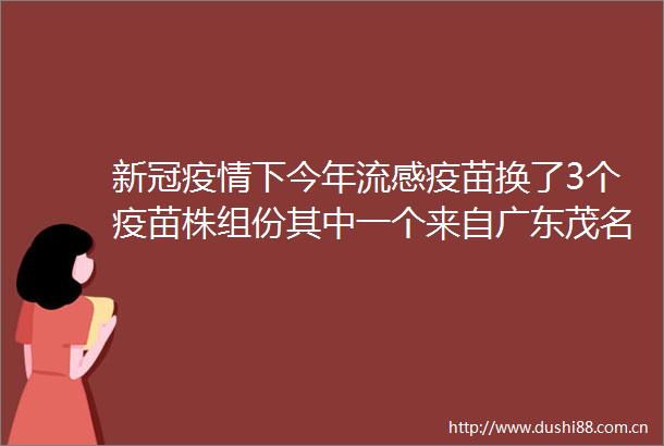 新冠疫情下今年流感疫苗换了3个疫苗株组份其中一个来自广东茂名