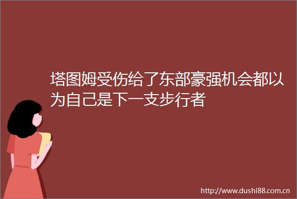 塔图姆受伤给了东部豪强机会都以为自己是下一支步行者