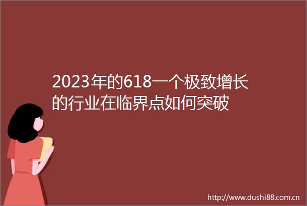 2023年的618一个极致增长的行业在临界点如何突破