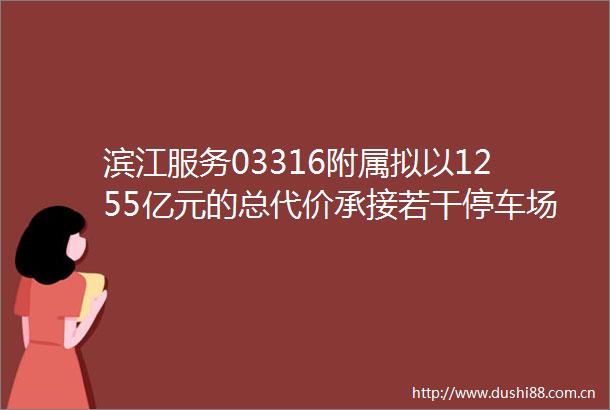 滨江服务03316附属拟以1255亿元的总代价承接若干停车场的使用权