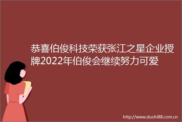 恭喜伯俊科技荣获张江之星企业授牌2022年伯俊会继续努力可爱