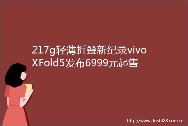 217g轻薄折叠新纪录vivoXFold5发布6999元起售