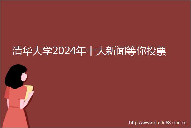 清华大学2024年十大新闻等你投票