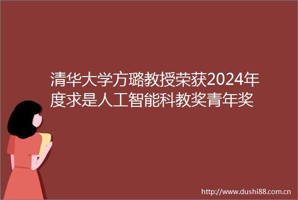 清华大学方璐教授荣获2024年度求是人工智能科教奖青年奖
