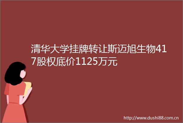 清华大学挂牌转让斯迈旭生物417股权底价1125万元