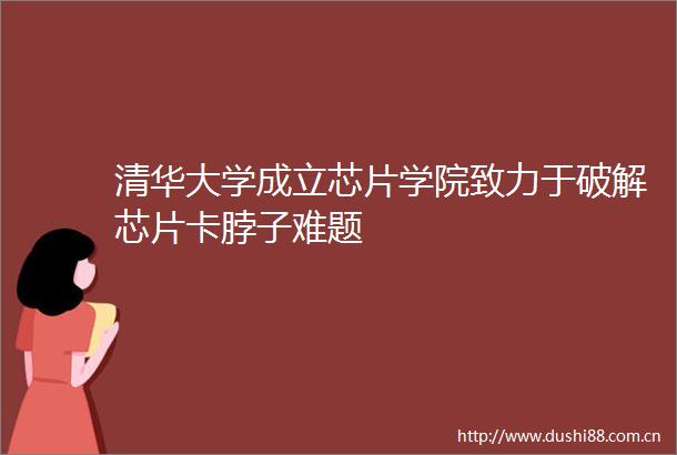 清华大学成立芯片学院致力于破解芯片卡脖子难题
