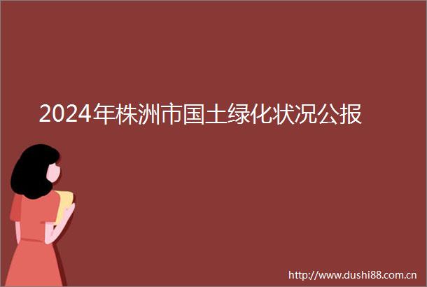 2024年株洲市国土绿化状况公报