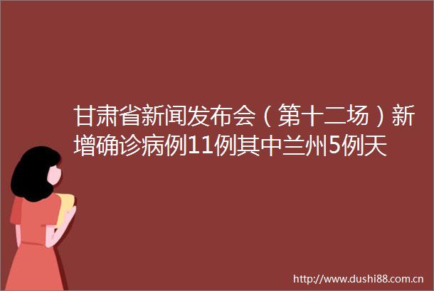 甘肃省新闻发布会（第十二场）新增确诊病例11例其中兰州5例天水4例张掖2例