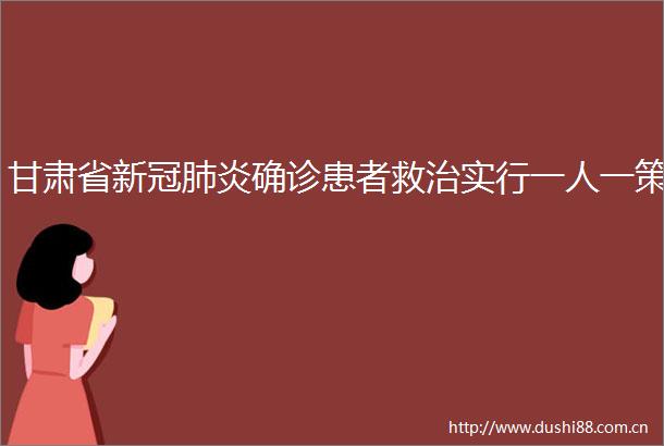 甘肃省新冠肺炎确诊患者救治实行一人一策
