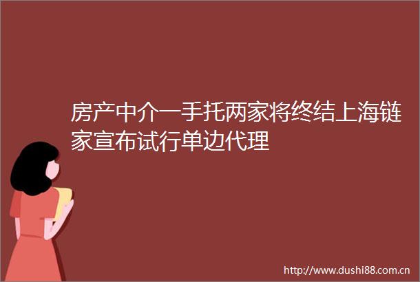 房产中介一手托两家将终结上海链家宣布试行单边代理