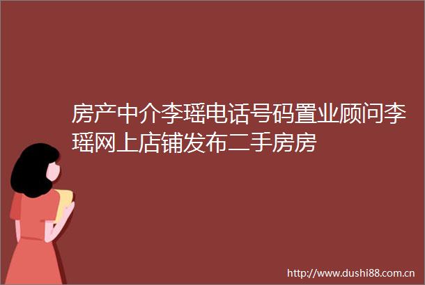 房产中介李瑶电话号码置业顾问李瑶网上店铺发布二手房房