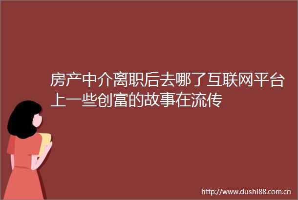 房产中介离职后去哪了互联网平台上一些创富的故事在流传