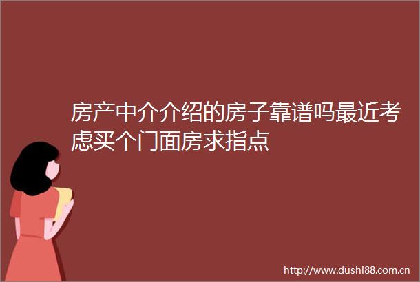 房产中介介绍的房子靠谱吗最近考虑买个门面房求指点