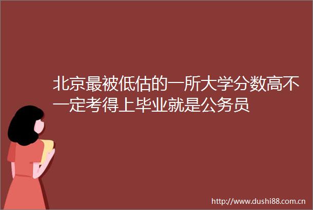 北京最被低估的一所大学分数高不一定考得上毕业就是员
