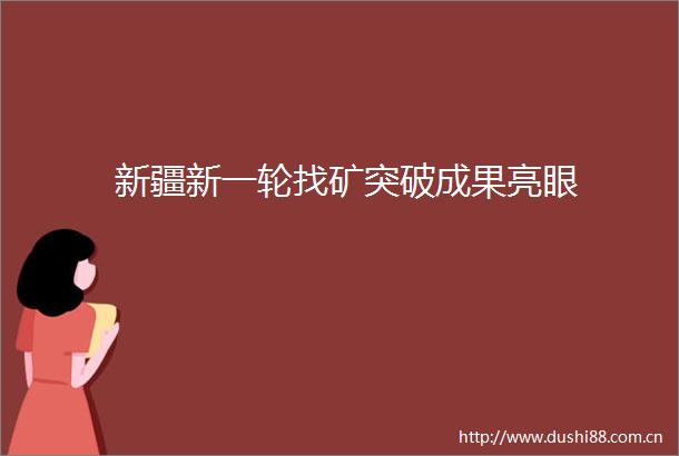 新疆新一轮找矿突破成果亮眼